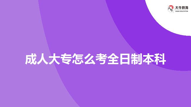 成人大专怎么考全日制本科