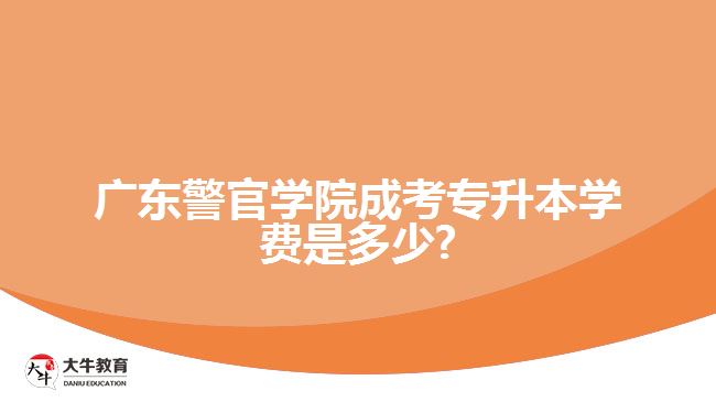 广东警官学院成考专升本学费