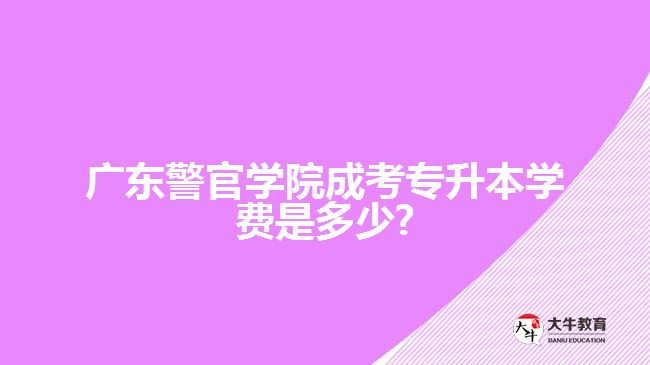 广东警官学院成考专升本学费