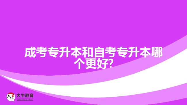 成考专升本和自考专升本哪个更好