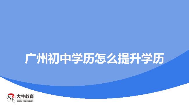 广州初中学历怎么提升学历