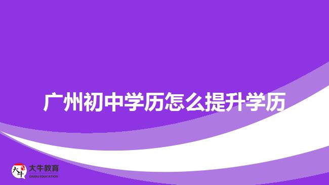 广州初中学历怎么提升学历