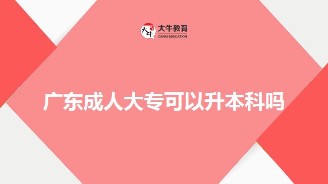 广东成人大专可以升本科吗