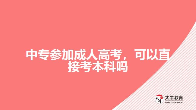 中专参加成人高考，可以直接考本科吗