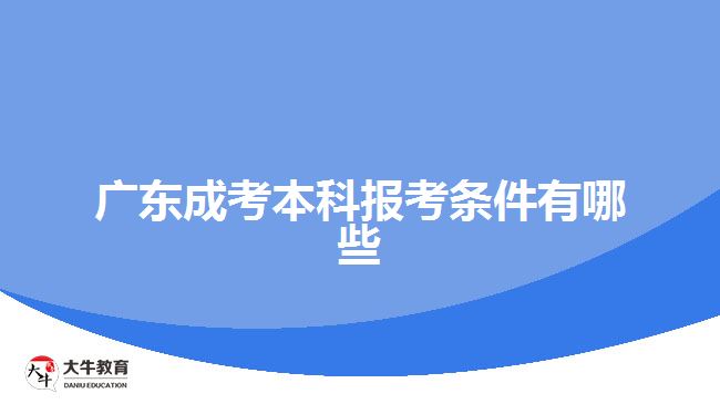 广东成考本科报考条件有哪些