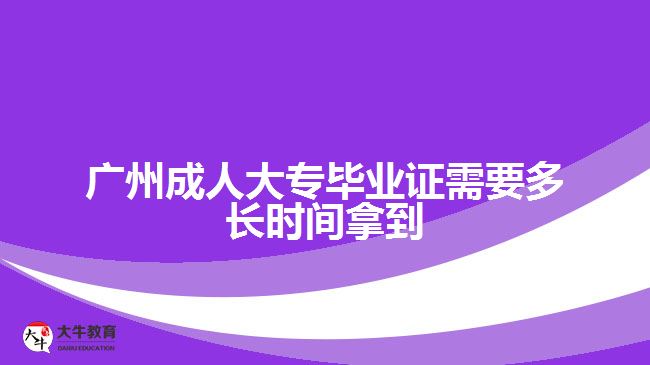 广州成人大专毕业证需要多长时间拿到