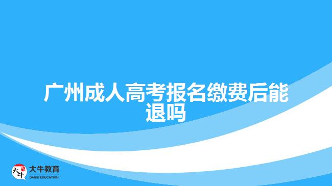 广州成人高考报名缴费后能退吗