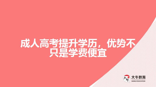 成人高考提升学历，优势不只是学费便宜