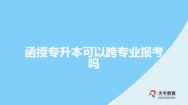函授专升本可以跨专业报考吗