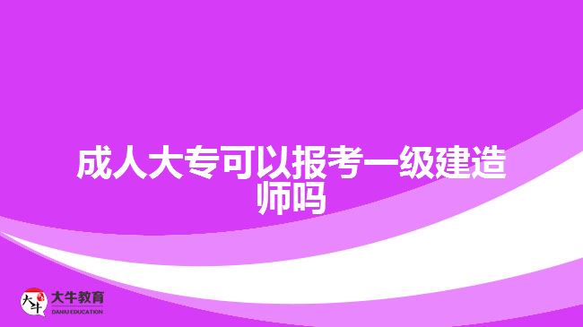 成人大专可以报考一级建造师吗