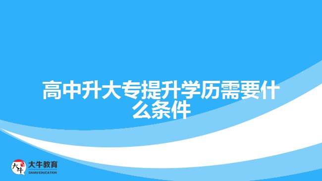 高中升大专提升学历需要什么条件