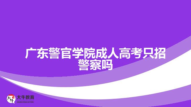 广东警官学院成人高考只招警察吗