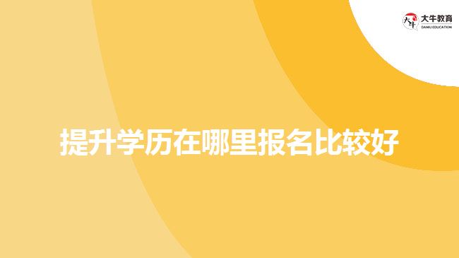 提升学历在哪里报名比较好