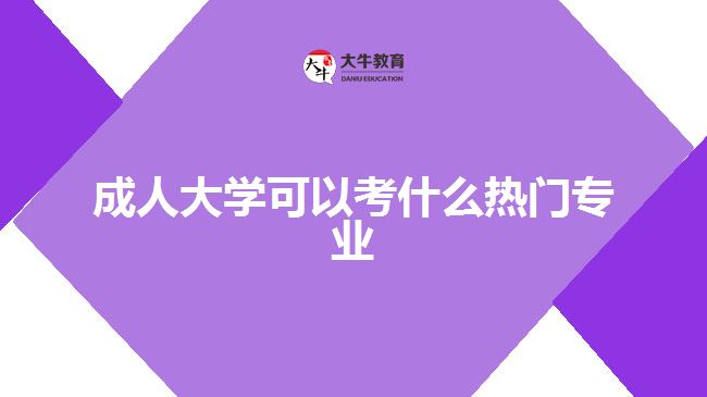 成人大学可以考什么热门专业